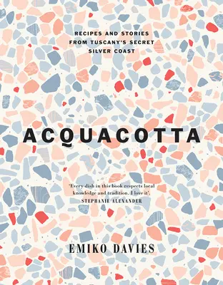Acquacotta 2/E: Rețete și povești de pe coasta de argint secretă a Toscanei - Acquacotta 2/E: Recipes and Stories from Tuscany's Secret Silver Coast