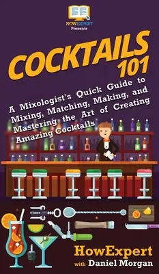 Cocktailuri 101: Ghidul rapid al unui mixolog pentru amestecarea, potrivirea, realizarea și stăpânirea artei de a crea cocktailuri uimitoare - Cocktails 101: A Mixologist's Quick Guide to Mixing, Matching, Making, and Mastering the Art of Creating Amazing Cocktails