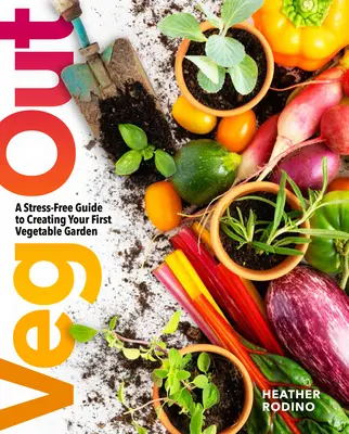 Veg Out: A Stress-Free Guide to Creating Your First Vegetable Garden (Ghid fără stres pentru crearea primei grădini de legume) - Veg Out: A Stress-Free Guide to Creating Your First Vegetable Garden
