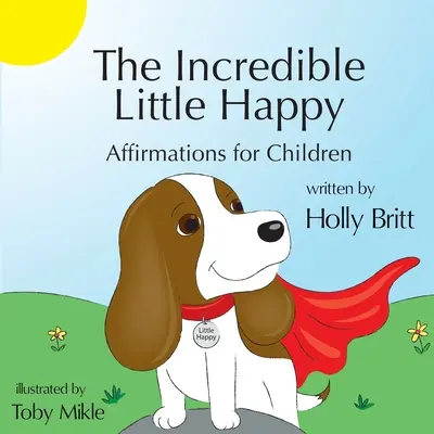 Incredibilul mic fericit: Afirmații pentru copii - The Incredible Little Happy: Affirmations for Children