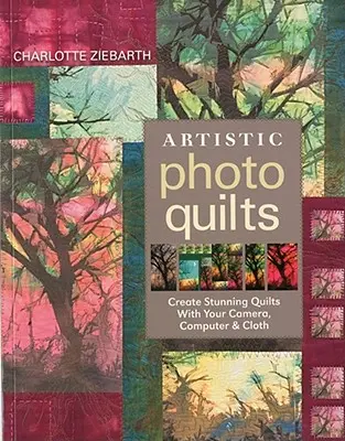 Artistic Photo Quilts-Print-on-Demand-Edition: Creați cuverturi uimitoare cu aparatul foto, computerul și pânza dvs. - Artistic Photo Quilts-Print-on-Demand-Edition: Create Stunning Quilts with Your Camera, Computer & Cloth