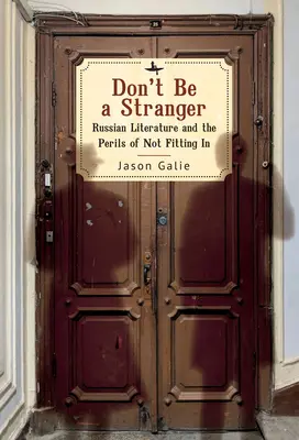 Don't Be a Stranger: Literatura rusă și pericolele neintegrării - Don't Be a Stranger: Russian Literature and the Perils of Not Fitting in