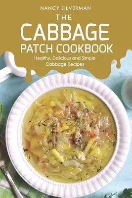 Cartea de bucate Cabbage Patch: Rețete sănătoase, delicioase și simple cu varză - The Cabbage Patch Cookbook: Healthy, Delicious and Simple Cabbage Recipes