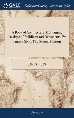 A Book of Architecture, Containing Designs of Buildings and Ornaments. De James Gibbs. A doua ediție - A Book of Architecture, Containing Designs of Buildings and Ornaments. By James Gibbs. The Second Edition
