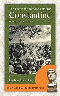 Viața Fericitului Împărat Constantin: De la Ad 306 la Ad 337 - The Life of the Blessed Emperor Constantine: From Ad 306 to Ad 337