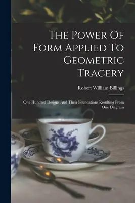 Puterea formei aplicată traiectoriilor geometrice: O sută de modele și fundamentele lor rezultate dintr-o singură diagramă - The Power Of Form Applied To Geometric Tracery: One Hundred Designs And Their Foundations Resulting From One Diagram