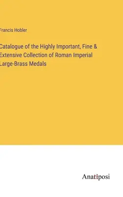 Catalogul colecției extrem de importante, fine și extinse de medalii imperiale romane din bronz mare - Catalogue of the Highly Important, Fine & Extensive Collection of Roman Imperial Large-Brass Medals