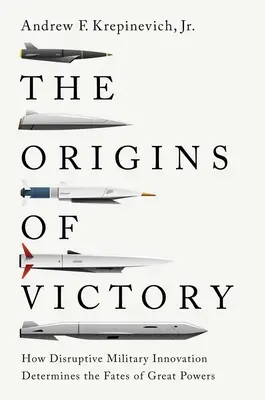 Originile victoriei: Cum determină inovația militară perturbatoare soarta marilor puteri - The Origins of Victory: How Disruptive Military Innovation Determines the Fates of Great Powers
