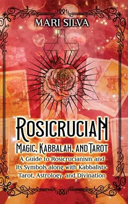 Magia rosicruciană, Cabala și Tarotul: Un ghid al rosicrucianismului și al simbolurilor sale, împreună cu tarotul cabalistic, astrologia și divinația - Rosicrucian Magic, Kabbalah, and Tarot: A Guide to Rosicrucianism and Its Symbols along with Kabbalistic Tarot, Astrology, and Divination