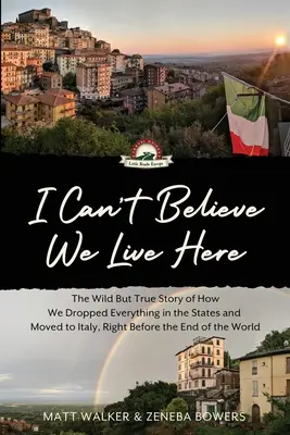 Nu pot să cred că trăim aici: The Wild But True Story of How We Dropped Everything in the States and Moved to Italy, Right Before the End of the Wor - I Can't Believe We Live Here: The Wild But True Story of How We Dropped Everything in the States and Moved to Italy, Right Before the End of the Wor