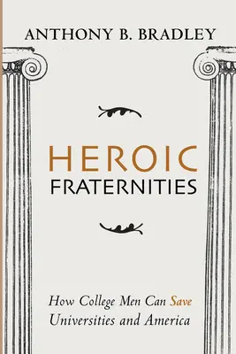 Heroic Fraternities: Cum pot colegii să salveze universitățile și America - Heroic Fraternities: How College Men Can Save Universities and America