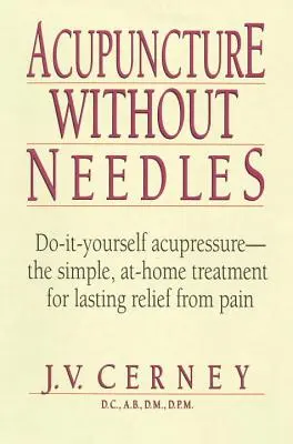 Acupunctură fără ace: Do-It-Yourself Acupressure - Tratamentul simplu, la domiciliu, pentru ameliorarea durabilă a durerii - Acupuncture Without Needles: Do-It-Yourself Acupressure --The Simple, At-Home Treatment for Lasting Relief from Pain