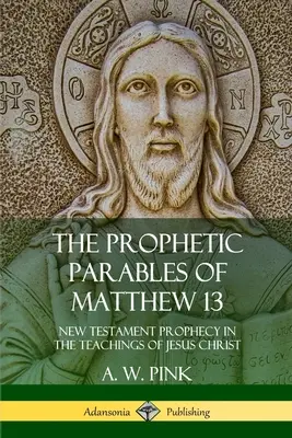 Parabolele profetice din Matei 13: Profeția Noului Testament în învățăturile lui Iisus Hristos - The Prophetic Parables of Matthew 13: New Testament Prophecy in the Teachings of Jesus Christ