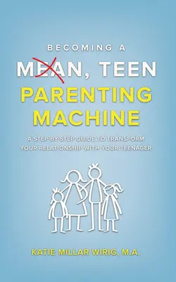 Devenind o Mașină de Parenting Mean, Teen: Un ghid pas cu pas pentru a-ți transforma relația cu adolescentul tău - Becoming a Mean, Teen Parenting Machine: A step-by-step guide to transform your relationship with your teenager