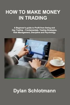 Cum să faci bani în tranzacționare: Ghidul începătorului pentru a obține profit din Swing și Day Trading - Fundamente, strategii de tranzacționare, managementul riscului, disciplină - How to Make Money in Trading: A Beginner's guide to Profit from Swing and Day Trading - Fundamentals, Trading Strategies, Risk Management, Disciplin