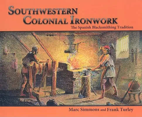 Feronerie colonială sud-vestică: Tradiția fierăriei spaniole: The Spanish Blacksmithing Tradition - Southwestern Colonial Ironwork: The Spanish Blacksmithing Tradition