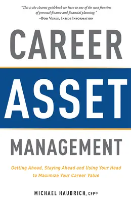 Managementul activelor carierei: Să avansezi, să rămâi în frunte și să-ți folosești capul pentru a-ți maximiza valoarea carierei - Career Asset Management: Getting Ahead, Staying Ahead and Using Your Head to Maximize Your Career Value
