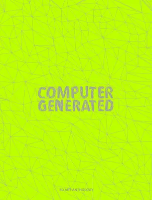 Computer Generated: O antologie de artă 3D - Computer Generated: A 3D Art Anthology
