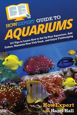 HowExpert Guide to Aquariums: 101 sfaturi pentru a învăța cum să vă instalați acvariul, să adăugați pești, să vă întrețineți acvariul și să vă bucurați de piscicultură - HowExpert Guide to Aquariums: 101 Tips to Learn How to Set Up Your Aquarium, Add Fishes, Maintain Your Fish Tank, and Enjoy Fishkeeping
