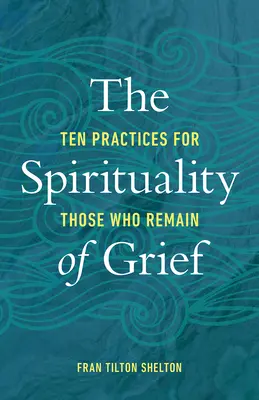 Spiritualitatea durerii: Zece practici pentru cei care rămân - The Spirituality of Grief: Ten Practices for Those Who Remain