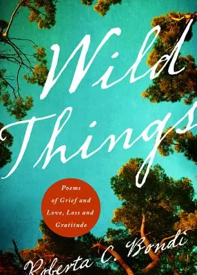 Lucruri sălbatice: Poezii de durere și dragoste, pierdere și recunoștință - Wild Things: Poems of Grief and Love, Loss and Gratitude