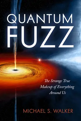 Quantum Fuzz: Strange True Makeup of Everything Around Us - Quantum Fuzz: The Strange True Makeup of Everything Around Us