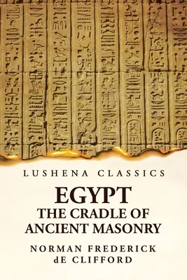 Egipt, leagănul masoneriei antice: Cuprinzând o istorie a Egiptului - Egypt The Cradle Of Ancient Masonry: Comprising A History Of Egypt