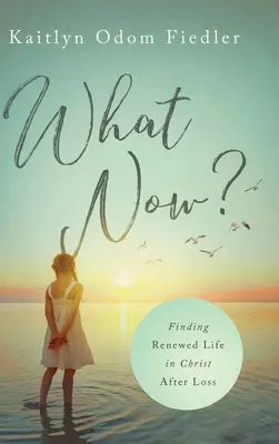 What Now?: Găsirea unei vieți reînnoite în Hristos după pierdere - What Now?: Finding Renewed Life in Christ After Loss