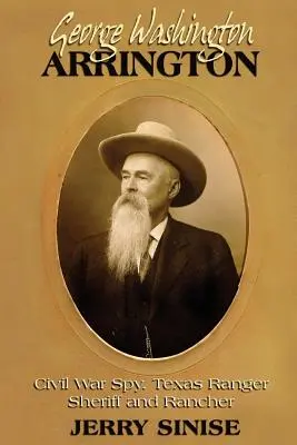 George Washington Arrington: Spion în Războiul Civil, Ranger, șerif și fermier texan: O biografie - George Washington Arrington: Civil War Spy, Texas Ranger, Sheriff, and Rancher: A Biography