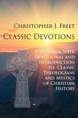 Devoțiuni clasice: O devoțiune de treisprezece săptămâni și o introducere la teologii și misticii clasici ai istoriei creștine - Classic Devotions: A Thirteen-Week Devotional and Introduction to Classic Theologians and Mystics of Christian History