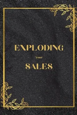 Explozia vânzărilor tale: Cum să ai succes în vânzări / Tehnici reale, dovedite, care îi ajută pe indivizi să crească vânzările - Exploding Your Sales: How to be Successful in Sales / Real, Proven Techniques that Help Individuals Boost Sales