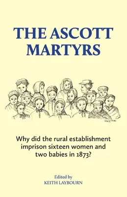 Martirii din Ascott: De ce a închis instituția rurală șaisprezece femei și doi copii în 1873? - The Ascott Martyrs: Why did the rural establishment imprison sixteen women and two babies in 1873?