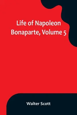 Viața lui Napoleon Bonaparte, volumul 5 - Life of Napoleon Bonaparte, Volume 5