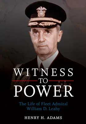 Martor la putere: Viața amiralului de flotă William D. Leahy - Witness to Power: The Life of Fleet Admiral William D. Leahy