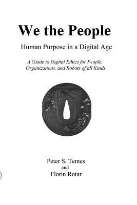 Noi, oamenii: Scopul uman într-o eră digitală: Ghid de etică digitală pentru indivizi, organizații și roboți de toate felurile: A Guide to Digital Ethics for Individuals, Organizations and Robots of All Kinds - We the People: Human Purpose in a Digital Age: A Guide to Digital Ethics for Individuals, Organizations and Robots of All Kinds