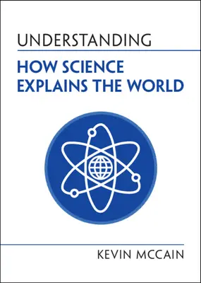 Înțelegerea modului în care știința explică lumea (McCain Kevin (University of Alabama Birmingham)) - Understanding How Science Explains the World (McCain Kevin (University of Alabama Birmingham))