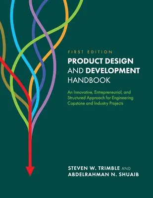 Manual de proiectare și dezvoltare de produse: An Innovative, Entrepreneurial, and Structured Approach for Engineering Capstone and Industry Projects - Product Design and Development Handbook: An Innovative, Entrepreneurial, and Structured Approach for Engineering Capstone and Industry Projects