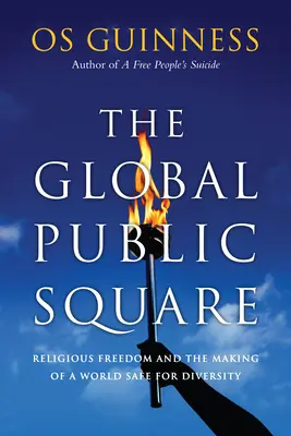Piața publică globală: Libertatea religioasă și crearea unei lumi sigure pentru diversitate - The Global Public Square: Religious Freedom and the Making of a World Safe for Diversity