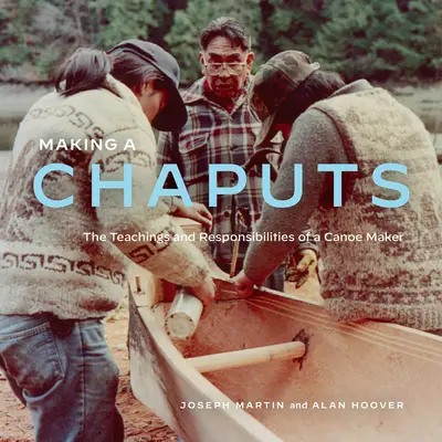 Making a Chaputs: Învățăturile și responsabilitățile unui constructor de canoe - Making a Chaputs: The Teachings and Responsibilities of a Canoe Maker