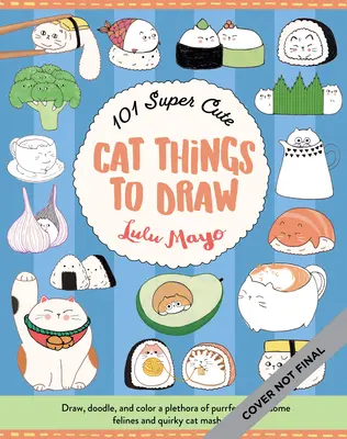 101 lucruri super drăguțe cu pisici de desenat: Draw, Doodle, and Color a Plethora of Purrfectly Pawsome Felines and Quirky Cat Mash-Ups - 101 Super Cute Cat Things to Draw: Draw, Doodle, and Color a Plethora of Purrfectly Pawsome Felines and Quirky Cat Mash-Ups