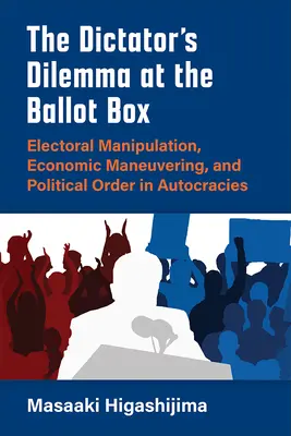 Dilema dictatorului la urnele de vot: Manipularea electorală, manevrele economice și ordinea politică în autocrații - The Dictator's Dilemma at the Ballot Box: Electoral Manipulation, Economic Maneuvering, and Political Order in Autocracies