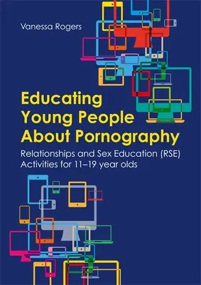 Educarea tinerilor cu privire la pornografie: Relații și educație sexuală (Rse) Activități pentru tinerii de 11-19 ani - Educating Young People about Pornography: Relationships and Sex Education (Rse) Activities for 11-19 Year Olds