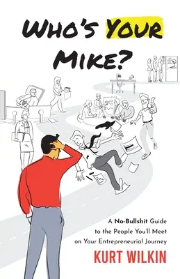 Who's Your Mike? A No-Bullsh*t Guide to the People You'll Meet on Your Entrepreneurial Journey - Who's Your Mike?: A No-Bullsh*t Guide to the People You'll Meet on Your Entrepreneurial Journey