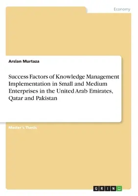 Factori de succes ai implementării gestionării cunoștințelor în întreprinderile mici și mijlocii din Emiratele Arabe Unite, Qatar și Pakistan - Success Factors of Knowledge Management Implementation in Small and Medium Enterprises in the United Arab Emirates, Qatar and Pakistan