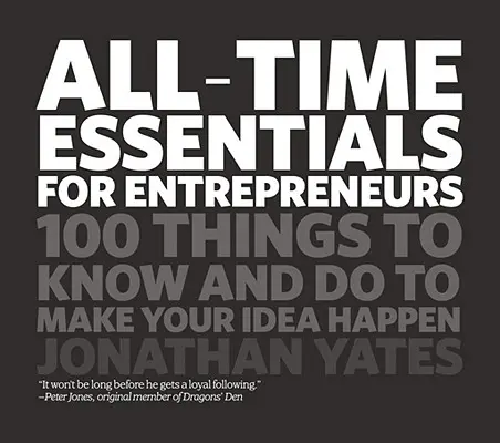 All Time Essentials for Entrepreneurs: 100 de lucruri pe care trebuie să le știi și să le faci pentru a-ți materializa ideea - All Time Essentials for Entrepreneurs: 100 Things to Know and Do to Make Your Idea Happen