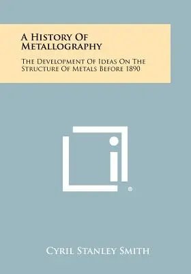 O istorie a metalografiei: Dezvoltarea ideilor privind structura metalelor înainte de 1890 - A History Of Metallography: The Development Of Ideas On The Structure Of Metals Before 1890