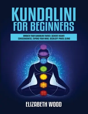 Kundalini pentru începători: Treziți-vă energia Kundalini, atingeți o conștiință superioară, extindeți-vă mintea, decalcificați glanda pineală - Kundalini for Beginners: Awaken Your Kundalini Energy, Achieve Higher Consciousness, Expand Your Mind, Decalcify Pineal Gland