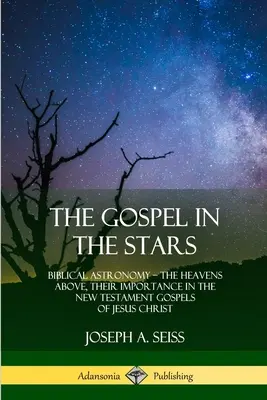 Evanghelia în stele: Astronomia biblică; Cerurile de sus, importanța lor în Evangheliile Noului Testament ale lui Iisus Hristos - The Gospel in the Stars: Biblical Astronomy; The Heavens Above, Their Importance in the New Testament Gospels of Jesus Christ