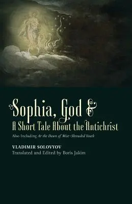 Sophia, Dumnezeu & O scurtă povestire despre Antihrist: Incluzând și În zorii tinereții învăluite în ceață - ​Sophia, God &​ A Short Tale About the Antichrist: Also Including At the Dawn of Mist-Shrouded Youth
