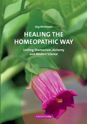 Vindecarea pe cale homeopatică: Unirea șamanismului, alchimiei și științei moderne - Healing the Homeopathic Way: Uniting Shamanism, Alchemy and Modern Science